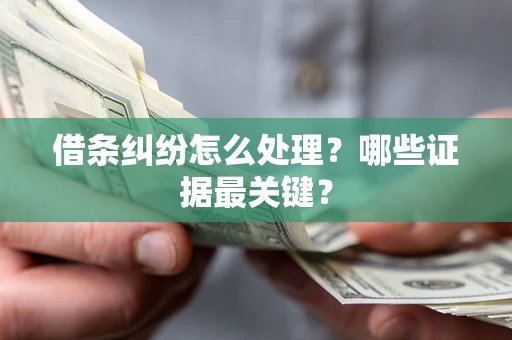 济南借条纠纷怎么处理？哪些证据最关键？