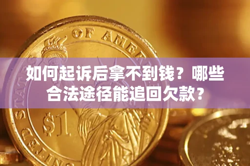 济南如何起诉后拿不到钱？哪些合法途径能追回欠款？