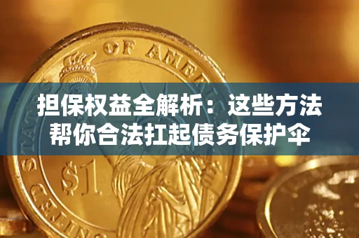 济南担保权益全解析：这些方法帮你合法扛起债务保护伞
