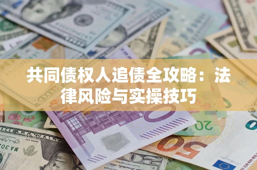 济南共同债权人追债全攻略：法律风险与实操技巧