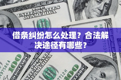 济南借条纠纷怎么处理？合法解决途径有哪些？