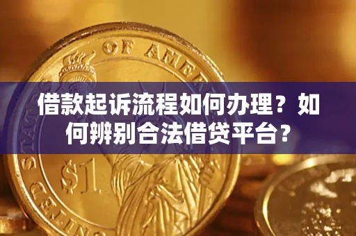济南借款起诉流程如何办理？如何辨别合法借贷平台？