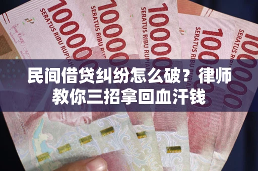 济南民间借贷纠纷怎么破？律师教你三招拿回血汗钱