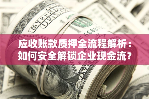 济南应收账款质押全流程解析：如何安全解锁企业现金流？