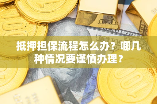 济南抵押担保流程怎么办？哪几种情况要谨慎办理？