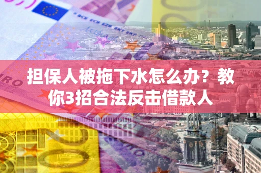 济南担保人被拖下水怎么办？教你3招合法反击借款人