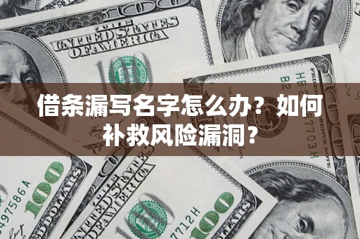 济南借条漏写名字怎么办？如何补救风险漏洞？