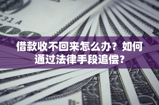 济南借款收不回来怎么办？如何通过法律手段追偿？
