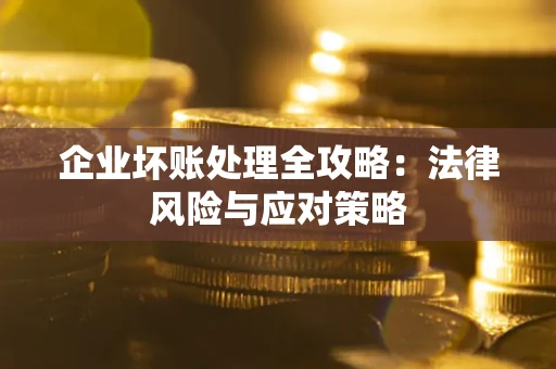 济南企业坏账处理全攻略：法律风险与应对策略