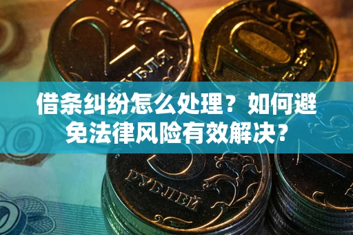 济南借条纠纷怎么处理？如何避免法律风险有效解决？