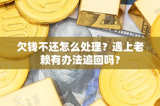 济南欠钱不还怎么处理？遇上老赖有办法追回吗？