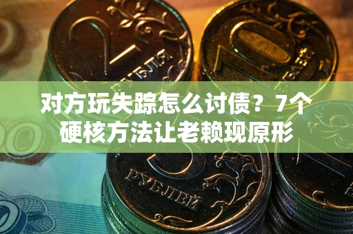 济南对方玩失踪怎么讨债？7个硬核方法让老赖现原形