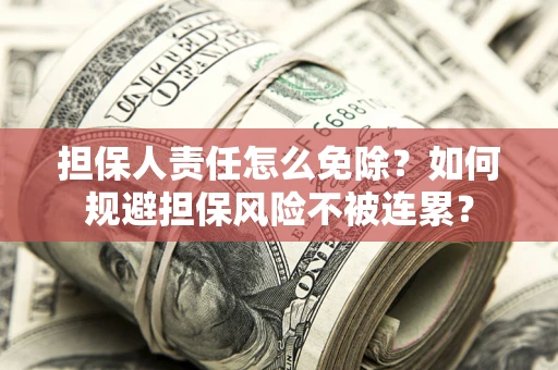 济南担保人责任怎么免除？如何规避担保风险不被连累？