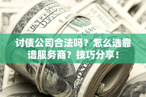 济南讨债公司合法吗？怎么选靠谱服务商？技巧分享！