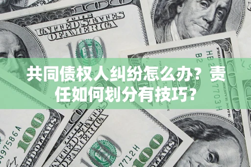 济南共同债权人纠纷怎么办？责任如何划分有技巧？
