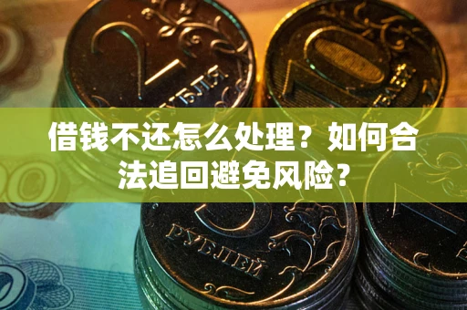 济南借钱不还怎么处理？如何合法追回避免风险？