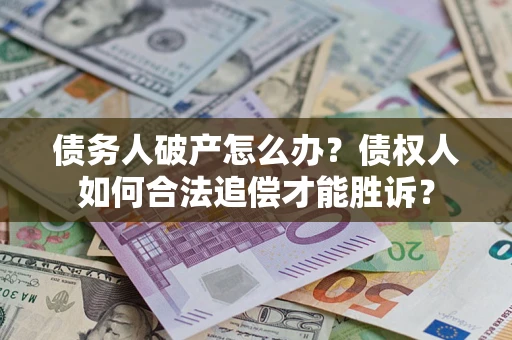 济南债务人破产怎么办？债权人如何合法追偿才能胜诉？