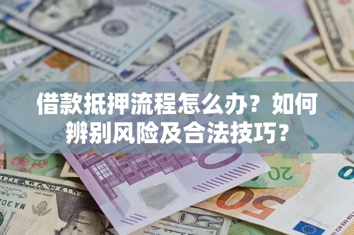 济南借款抵押流程怎么办？如何辨别风险及合法技巧？