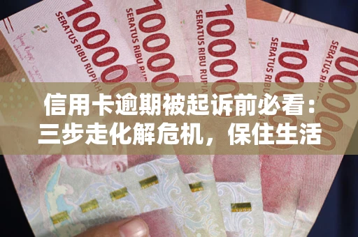 济南信用卡逾期被起诉前必看：三步走化解危机，保住生活尊严