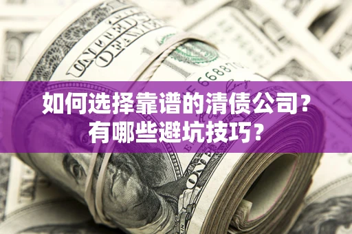 济南如何选择靠谱的清债公司？有哪些避坑技巧？