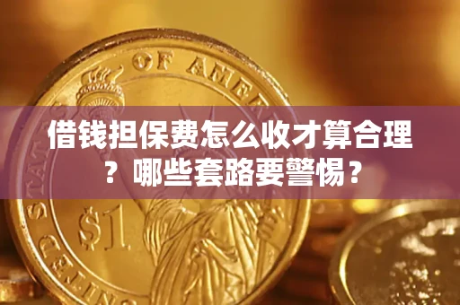 济南借钱担保费怎么收才算合理？哪些套路要警惕？