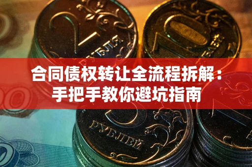 济南合同债权转让全流程拆解：手把手教你避坑指南