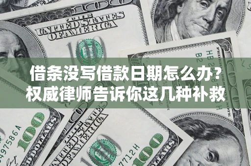 济南借条没写借款日期怎么办？权威律师告诉你这几种补救方法！