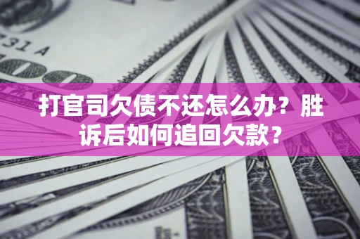 济南打官司欠债不还怎么办？胜诉后如何追回欠款？