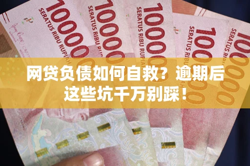 济南网贷负债如何自救？逾期后这些坑千万别踩！