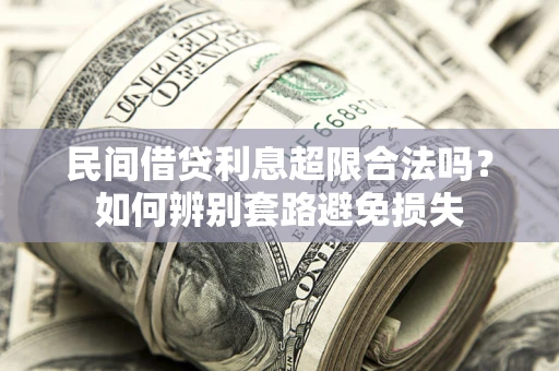 济南民间借贷利息超限合法吗？如何辨别套路避免损失