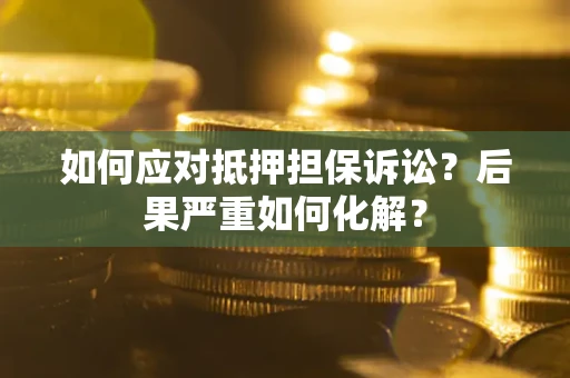 济南如何应对抵押担保诉讼？后果严重如何化解？