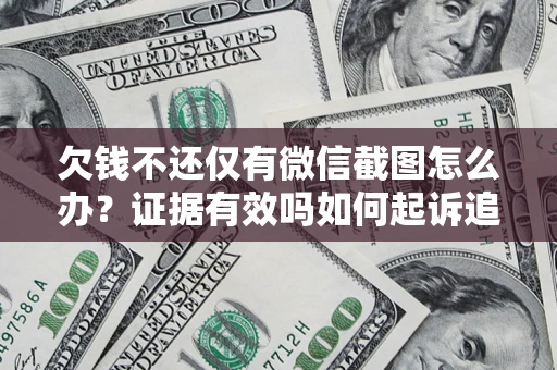 济南欠钱不还仅有微信截图怎么办？证据有效吗如何起诉追回欠款？