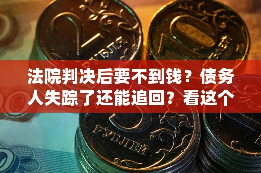 济南法院判决后要不到钱？债务人失踪了还能追回？看这个方法！