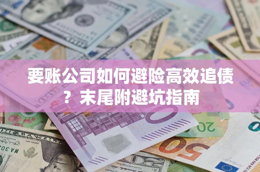 济南要账公司如何避险高效追债？末尾附避坑指南