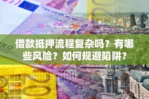 济南借款抵押流程复杂吗？有哪些风险？如何规避陷阱？