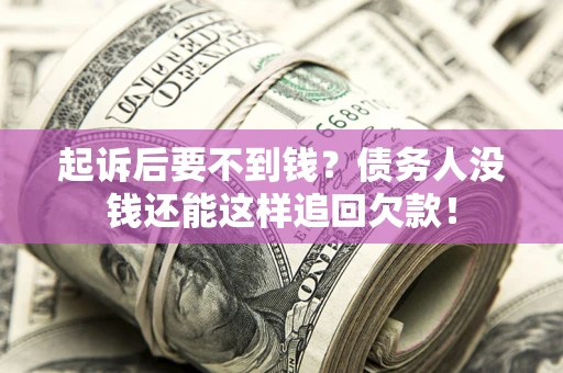 济南起诉后要不到钱？债务人没钱还能这样追回欠款！