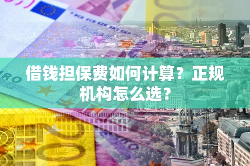 济南借钱担保费如何计算？正规机构怎么选？