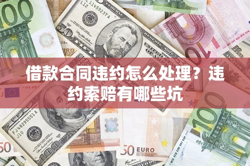 济南借款合同违约怎么处理？违约索赔有哪些坑