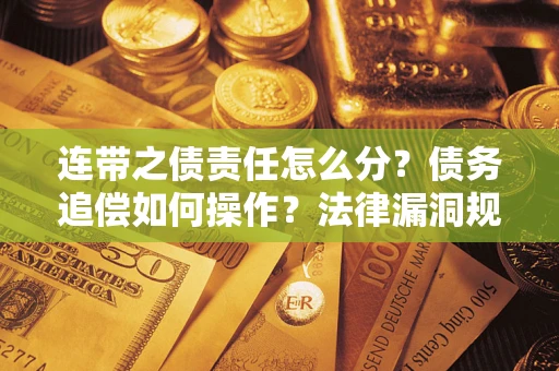 济南连带之债责任怎么分？债务追偿如何操作？法律漏洞规避指南