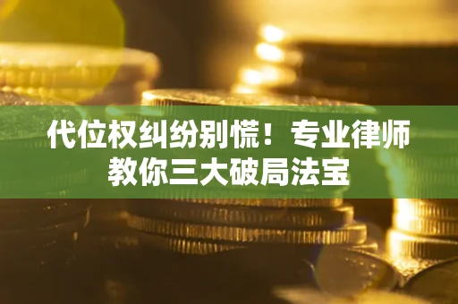 济南代位权纠纷别慌！专业律师教你三大破局法宝