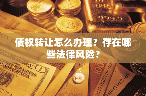 济南债权转让怎么办理？存在哪些法律风险？