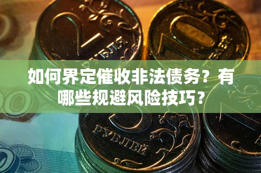 济南如何界定催收非法债务？有哪些规避风险技巧？