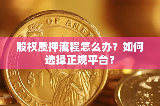 济南股权质押流程怎么办？如何选择正规平台？