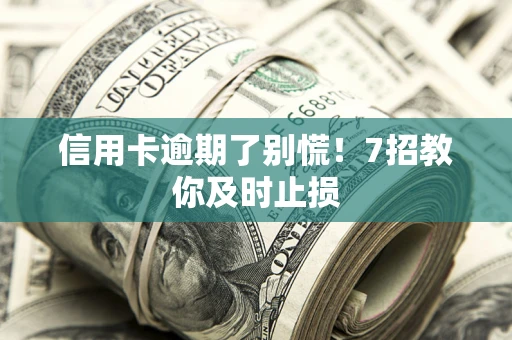 济南信用卡逾期了别慌！7招教你及时止损
