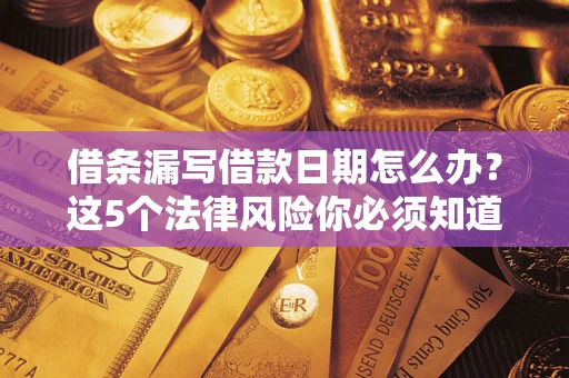 济南借条漏写借款日期怎么办？这5个法律风险你必须知道