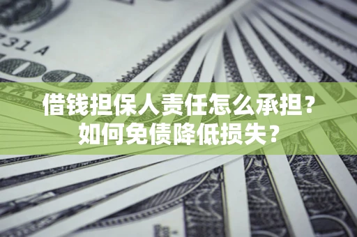 济南借钱担保人责任怎么承担？如何免债降低损失？