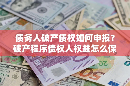 济南债务人破产债权如何申报？破产程序债权人权益怎么保障？