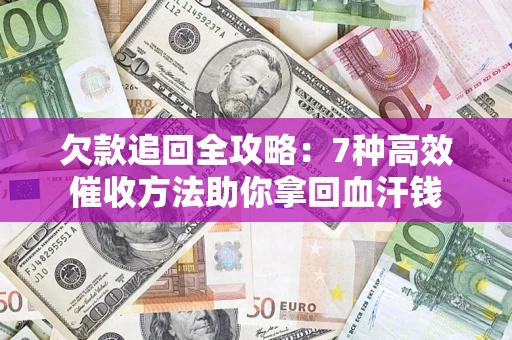 济南欠款追回全攻略：7种高效催收方法助你拿回血汗钱