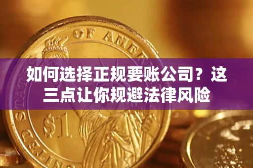 济南如何选择正规要账公司？这三点让你规避法律风险