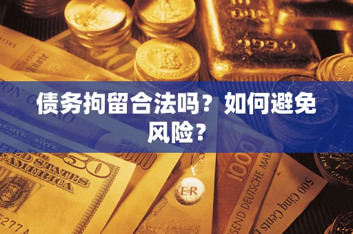 济南债务拘留合法吗？如何避免风险？